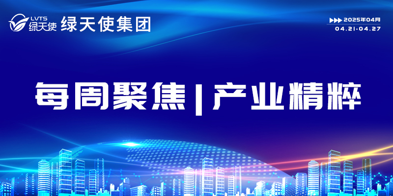綠天使集團每周聚焦 | 產業精粹（2025.04.21-04.27）